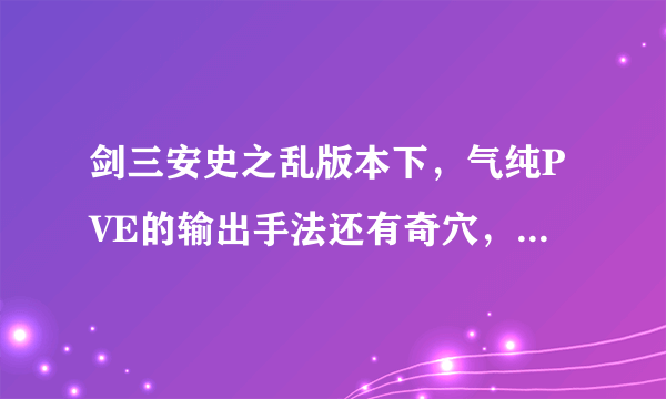 剑三安史之乱版本下，气纯PVE的输出手法还有奇穴，还有宏详细设置告诉下，本人新玩家小白一只，谢谢~~~~