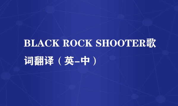 BLACK ROCK SHOOTER歌词翻译（英-中）