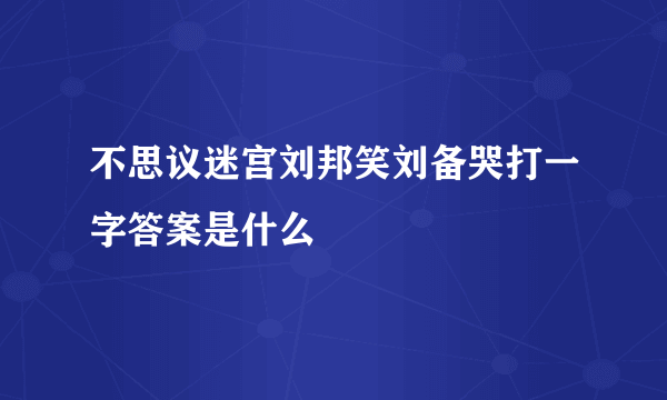 不思议迷宫刘邦笑刘备哭打一字答案是什么