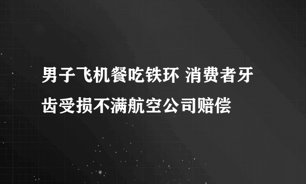 男子飞机餐吃铁环 消费者牙齿受损不满航空公司赔偿