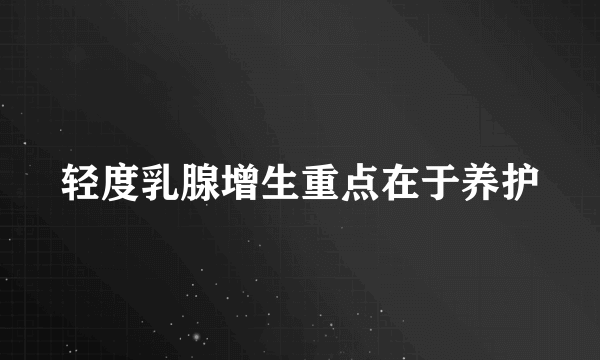 轻度乳腺增生重点在于养护