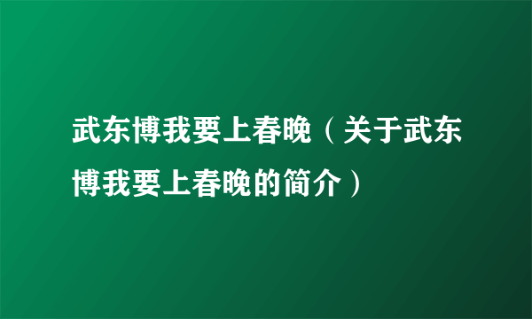 武东博我要上春晚（关于武东博我要上春晚的简介）