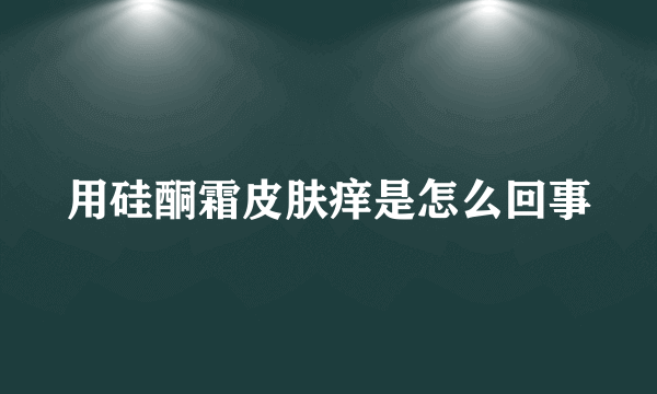 用硅酮霜皮肤痒是怎么回事