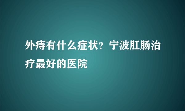 外痔有什么症状？宁波肛肠治疗最好的医院