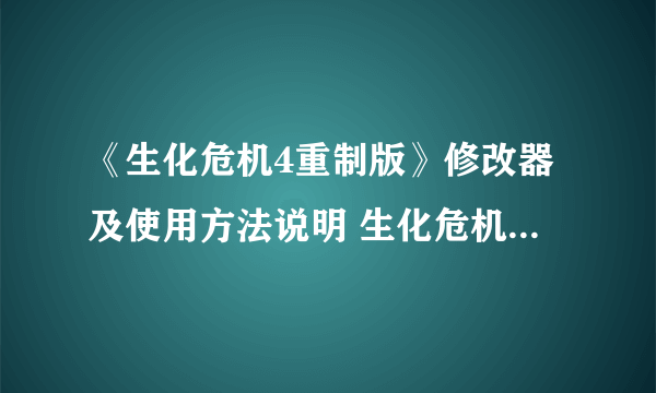 《生化危机4重制版》修改器及使用方法说明 生化危机4重制版修改器怎么用