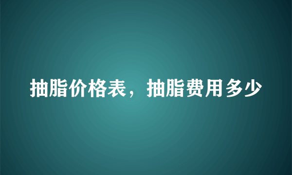 抽脂价格表，抽脂费用多少