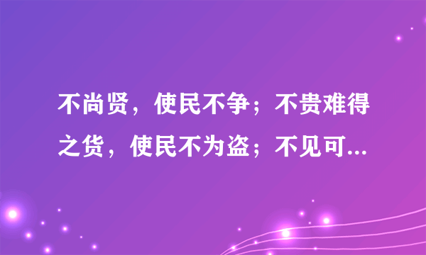 不尚贤，使民不争；不贵难得之货，使民不为盗；不见可欲，使民心不乱。是以圣人之治，虚其心，实其腹，弱其志，强其骨。常使民无知无欲。使夫智者不敢为也。为无为，则无不治。 （什么意思）