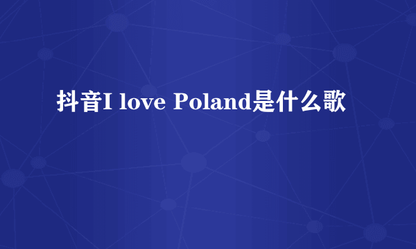 抖音I love Poland是什么歌