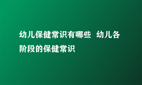 幼儿保健常识有哪些  幼儿各阶段的保健常识