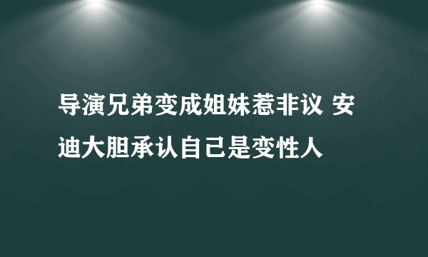 导演兄弟变成姐妹惹非议 安迪大胆承认自己是变性人