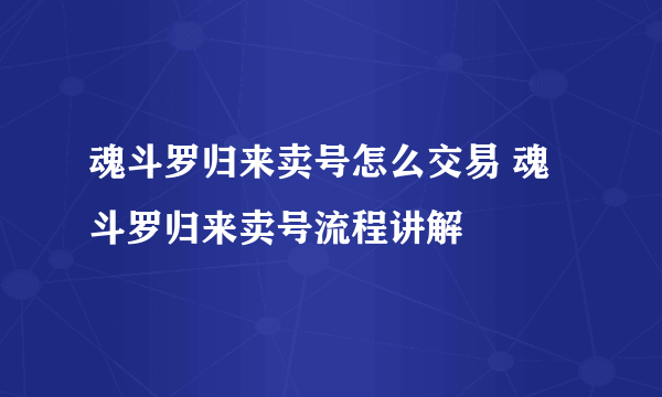 魂斗罗归来卖号怎么交易 魂斗罗归来卖号流程讲解