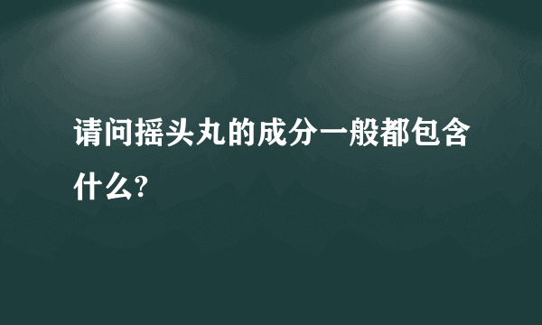 请问摇头丸的成分一般都包含什么?