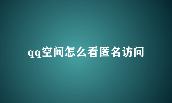 qq空间怎么看匿名访问