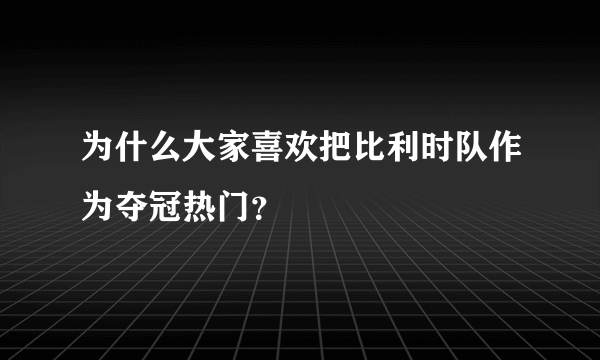 为什么大家喜欢把比利时队作为夺冠热门？