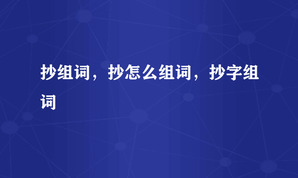 抄组词，抄怎么组词，抄字组词