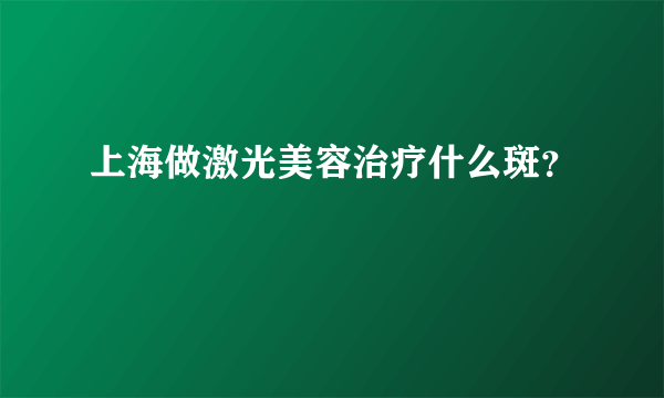 上海做激光美容治疗什么斑？