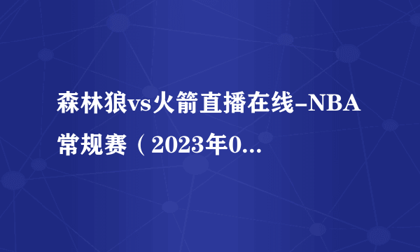 森林狼vs火箭直播在线-NBA常规赛（2023年01月24日）-飞外