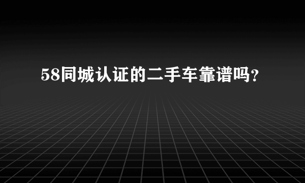 58同城认证的二手车靠谱吗？