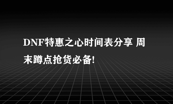 DNF特惠之心时间表分享 周末蹲点抢货必备!