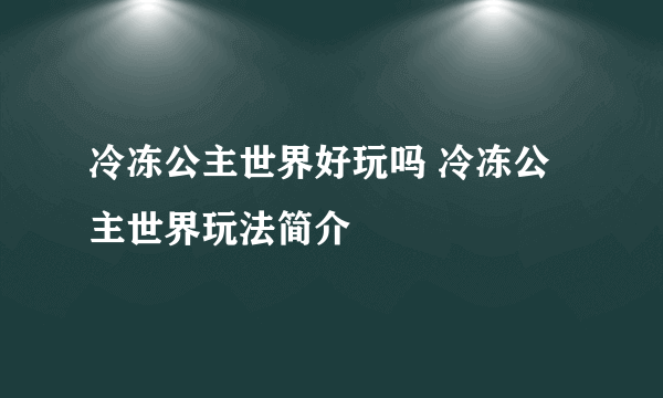 冷冻公主世界好玩吗 冷冻公主世界玩法简介