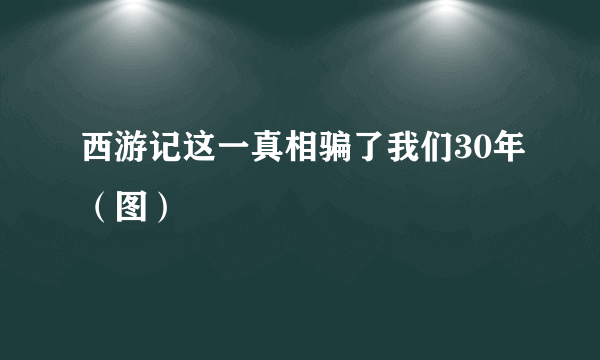 西游记这一真相骗了我们30年（图）