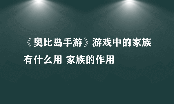 《奥比岛手游》游戏中的家族有什么用 家族的作用