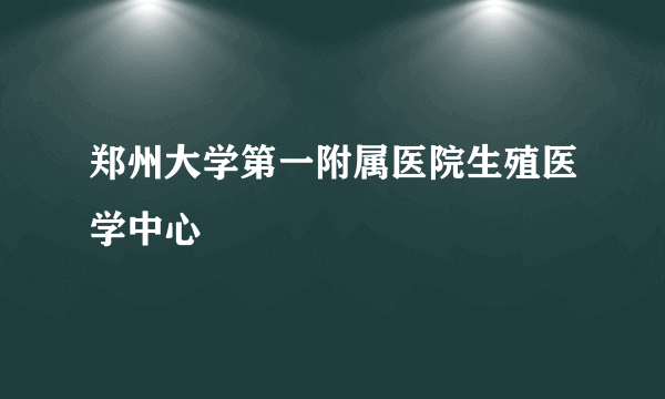 郑州大学第一附属医院生殖医学中心