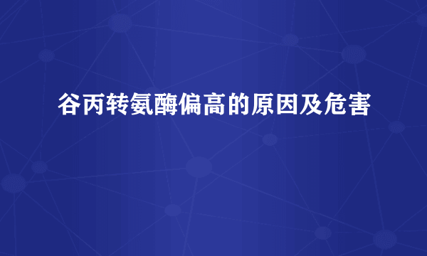 谷丙转氨酶偏高的原因及危害