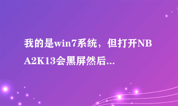 我的是win7系统，但打开NBA2K13会黑屏然后闪退，怎么样可以解决这样的问题