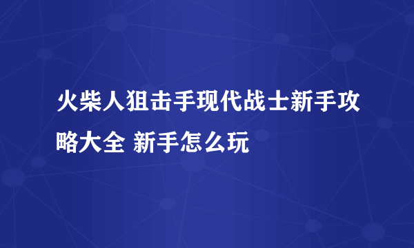 火柴人狙击手现代战士新手攻略大全 新手怎么玩