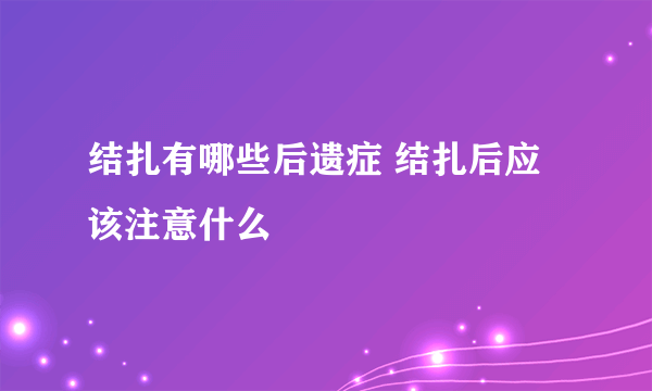 结扎有哪些后遗症 结扎后应该注意什么