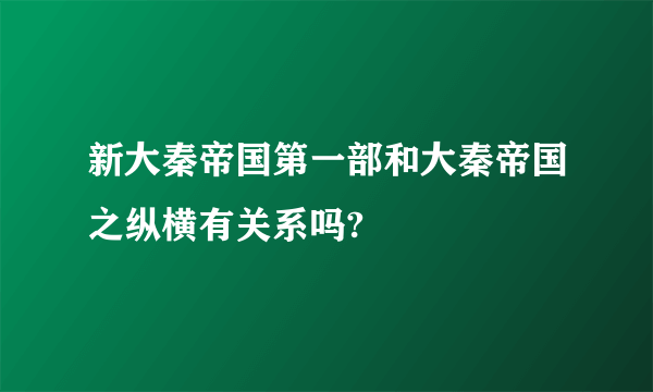 新大秦帝国第一部和大秦帝国之纵横有关系吗?