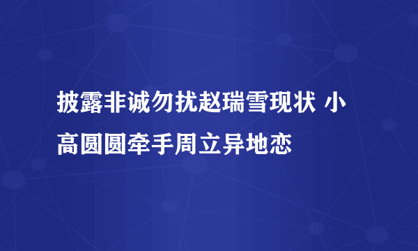 披露非诚勿扰赵瑞雪现状 小高圆圆牵手周立异地恋