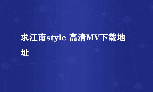 求江南style 高清MV下载地址