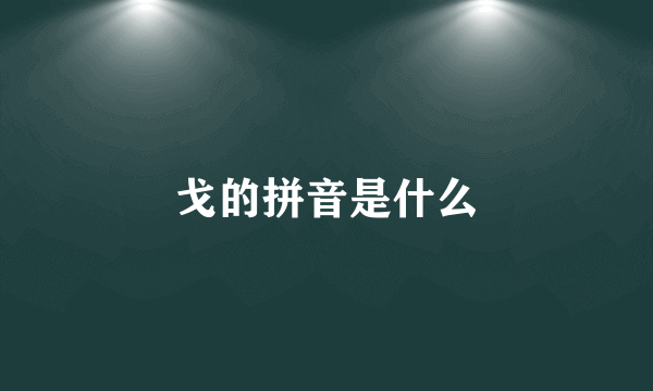 戈的拼音是什么