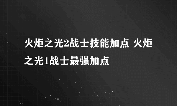 火炬之光2战士技能加点 火炬之光1战士最强加点