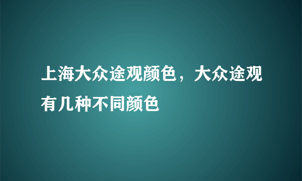 上海大众途观颜色，大众途观有几种不同颜色