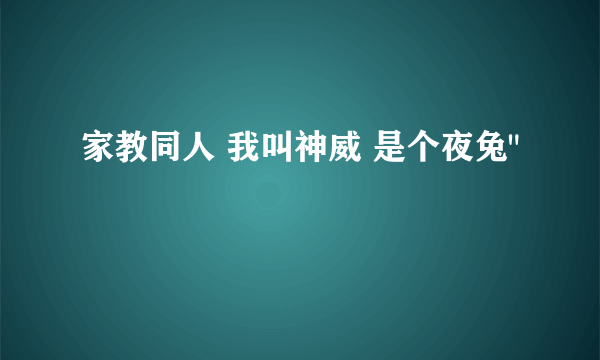 家教同人 我叫神威 是个夜兔