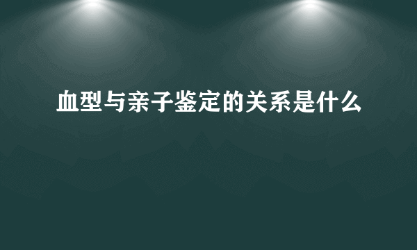 血型与亲子鉴定的关系是什么