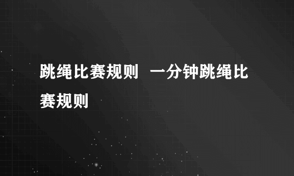 跳绳比赛规则  一分钟跳绳比赛规则