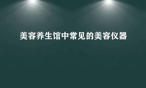 美容养生馆中常见的美容仪器