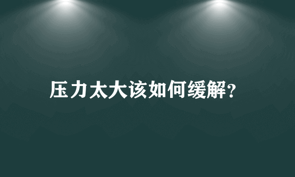 压力太大该如何缓解？