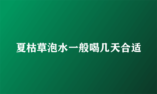 夏枯草泡水一般喝几天合适