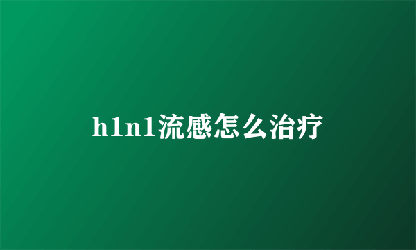 h1n1流感怎么治疗