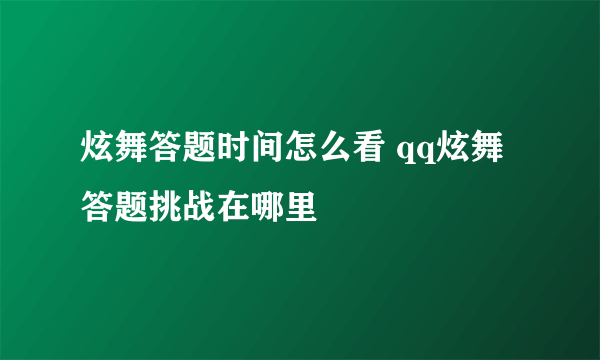 炫舞答题时间怎么看 qq炫舞答题挑战在哪里