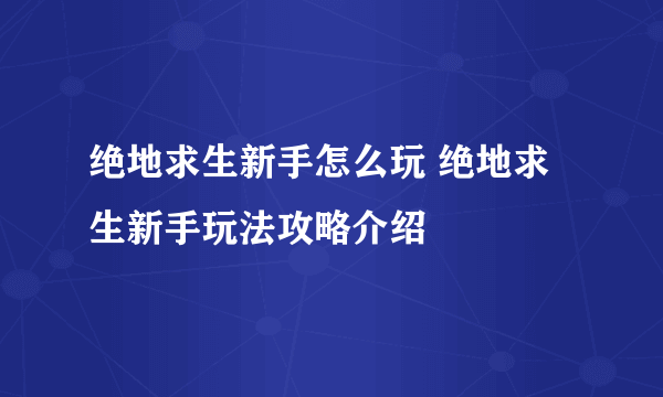 绝地求生新手怎么玩 绝地求生新手玩法攻略介绍