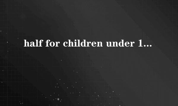 half for children under 10 years old什么意思