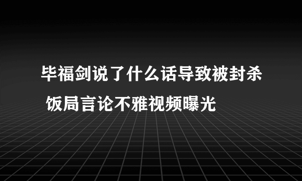 毕福剑说了什么话导致被封杀 饭局言论不雅视频曝光