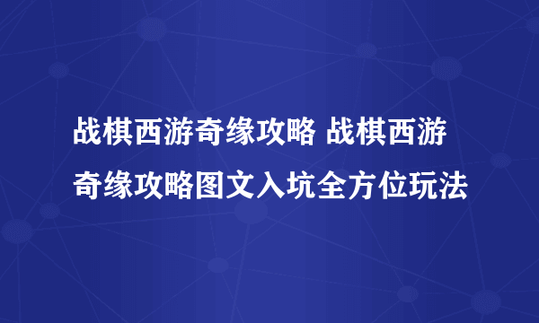 战棋西游奇缘攻略 战棋西游奇缘攻略图文入坑全方位玩法