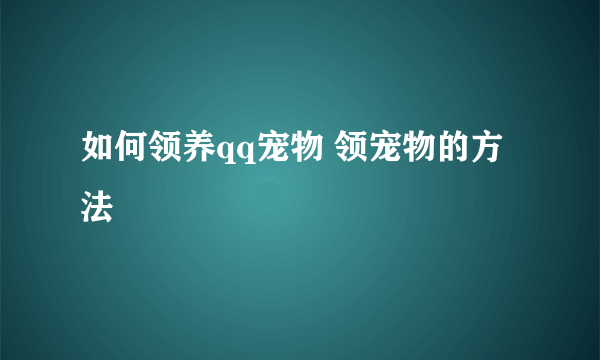 如何领养qq宠物 领宠物的方法